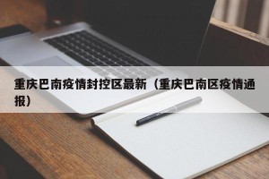 重庆巴南疫情封控区最新（重庆巴南区疫情通报）