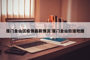 厦门金山区疫情最新情况:厦门金山街道地图