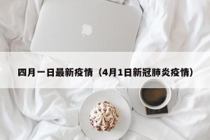 四月一日最新疫情（4月1日新冠肺炎疫情）