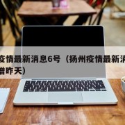 扬州疫情最新消息6号（扬州疫情最新消息今天新增昨天）