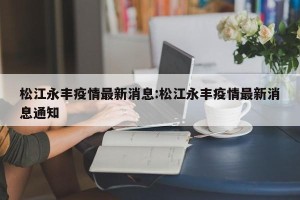 松江永丰疫情最新消息:松江永丰疫情最新消息通知