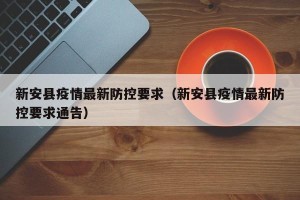 新安县疫情最新防控要求（新安县疫情最新防控要求通告）