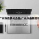 最新广州市疫情动态图/广州市最新冠状病毒疫情