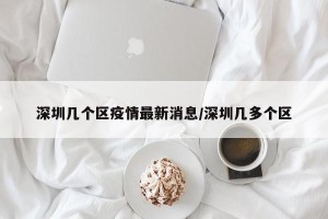 深圳几个区疫情最新消息/深圳几多个区