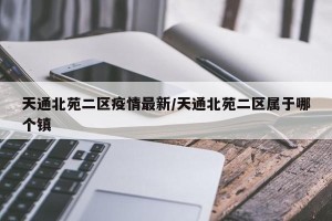 天通北苑二区疫情最新/天通北苑二区属于哪个镇