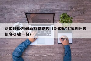新型呼吸机最新疫情防控（新型冠状病毒呼吸机多少钱一台）