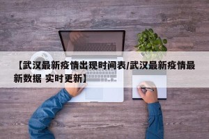 【武汉最新疫情出现时间表/武汉最新疫情最新数据 实时更新】