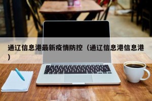 通辽信息港最新疫情防控（通辽信息港信息港）