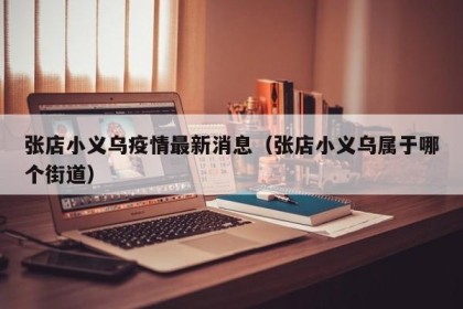 张店小义乌疫情最新消息（张店小义乌属于哪个街道）