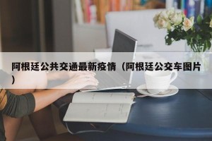 阿根廷公共交通最新疫情（阿根廷公交车图片）