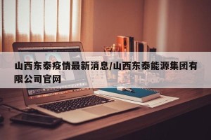 山西东泰疫情最新消息/山西东泰能源集团有限公司官网