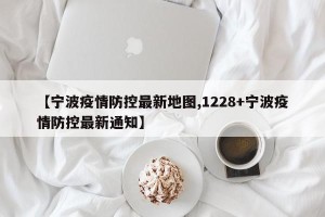【宁波疫情防控最新地图,1228+宁波疫情防控最新通知】