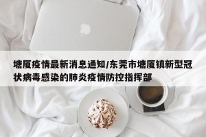 塘厦疫情最新消息通知/东莞市塘厦镇新型冠状病毒感染的肺炎疫情防控指挥部