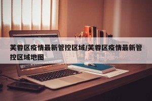 芙蓉区疫情最新管控区域/芙蓉区疫情最新管控区域地图