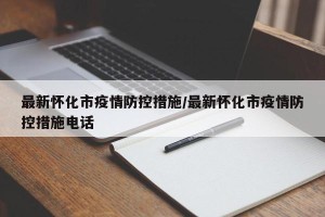 最新怀化市疫情防控措施/最新怀化市疫情防控措施电话