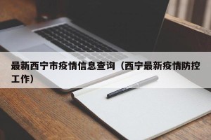 最新西宁市疫情信息查询（西宁最新疫情防控工作）
