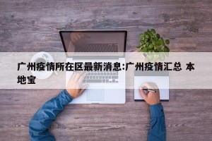 广州疫情所在区最新消息:广州疫情汇总 本地宝