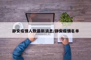 静安疫情人数最新消息/静安疫情名单