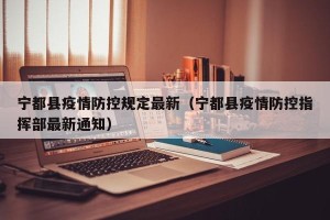 宁都县疫情防控规定最新（宁都县疫情防控指挥部最新通知）