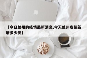 【今日兰州的疫情最新消息,今天兰州疫情新增多少例】