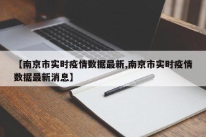 【南京市实时疫情数据最新,南京市实时疫情数据最新消息】
