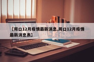 【周口12月疫情最新消息,周口12月疫情最新消息表】