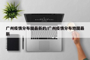 广州疫情分布图最新的/广州疫情分布地图最新