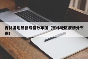吉林各地最新疫情分布图（吉林地区疫情分布图）
