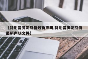 【特朗普肺炎疫情最新声明,特朗普肺炎疫情最新声明文件】