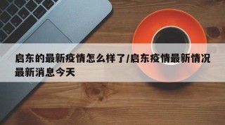 启东的最新疫情怎么样了/启东疫情最新情况最新消息今天