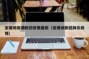 吉隆坡疫情防控政策最新（吉隆坡新冠肺炎疫情）