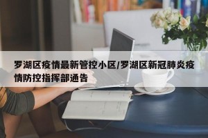罗湖区疫情最新管控小区/罗湖区新冠肺炎疫情防控指挥部通告