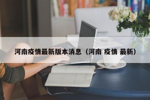 河南疫情最新版本消息（河南 疫情 最新）