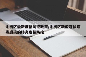 余杭区最新疫情防控政策/余杭区新型冠状病毒感染的肺炎疫情防控