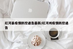 红河县疫情防控通告最新/红河州疫情防控通告