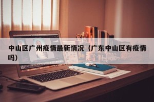 中山区广州疫情最新情况（广东中山区有疫情吗）