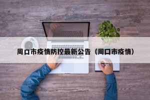 周口市疫情防控最新公告（周囗市疫情）