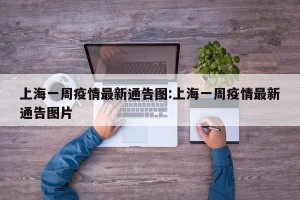 上海一周疫情最新通告图:上海一周疫情最新通告图片