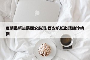 疫情最新进展西安航班/西安航班出现确诊病例