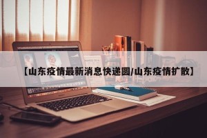 【山东疫情最新消息快递圆/山东疫情扩散】