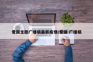 爱国主题广播稿最新疫情/爱国 广播稿