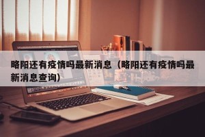 略阳还有疫情吗最新消息（略阳还有疫情吗最新消息查询）