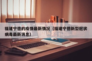 福建宁德的疫情最新情况（福建宁德新型冠状病毒最新消息）