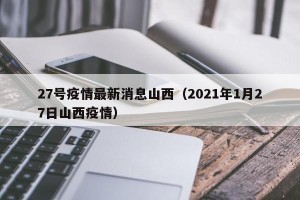 27号疫情最新消息山西（2021年1月27日山西疫情）