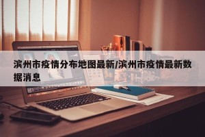 滨州市疫情分布地图最新/滨州市疫情最新数据消息