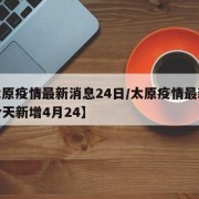 【太原疫情最新消息24日/太原疫情最新消息今天新增4月24】
