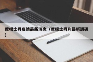 摩根士丹疫情最新消息（摩根士丹利最新调研）