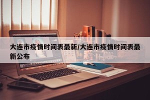 大连市疫情时间表最新/大连市疫情时间表最新公布