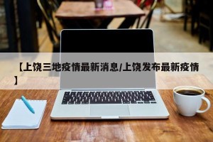 【上饶三地疫情最新消息/上饶发布最新疫情】