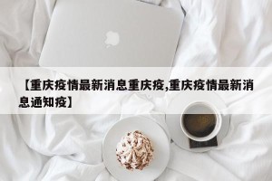 【重庆疫情最新消息重庆疫,重庆疫情最新消息通知疫】
